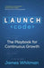 LAUNCH Code: The Playbook for Continuous Growth by James N. M. Whitman