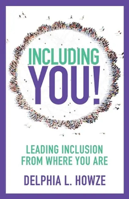 Including You!: Leading Inclusion From Where You are by Delphia L. Howze