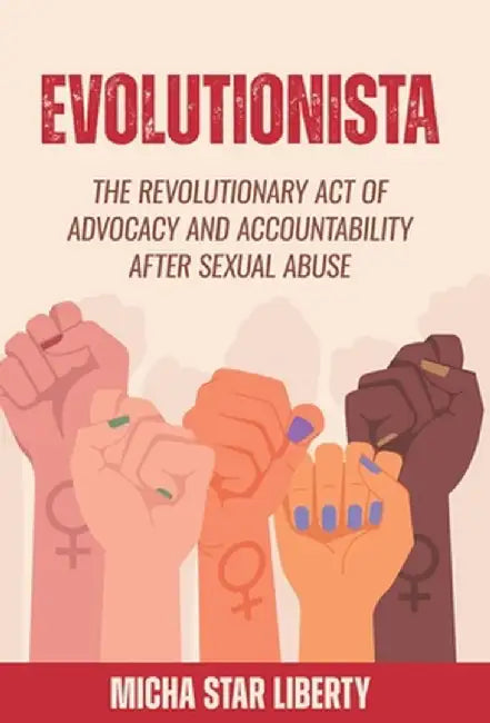 Evolutionista: The Revolutionary Act of Advocacy and Accountability after Sexual Abuse by Micha Star Liberty