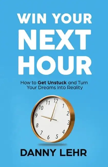 Win Your Next Hour: How to Get Unstuck and Turn Your Dreams into Reality by Danny Lehr