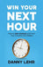 Win Your Next Hour: How to Get Unstuck and Turn Your Dreams into Reality by Danny Lehr