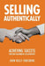 Selling Authentically: Achieving Success Through Meaningful Relationships by John Kelly Chrisbens