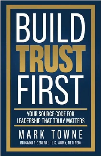 Build Trust First: Your Source Code for Leadership That Truly Matters by Towne, Mark