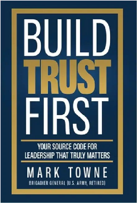 Build Trust First: Your Source Code for Leadership That Truly Matters by Towne, Mark