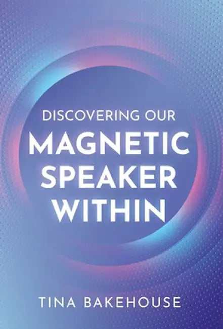 Discovering Our Magnetic Speaker Within by Tina M. Bakehouse