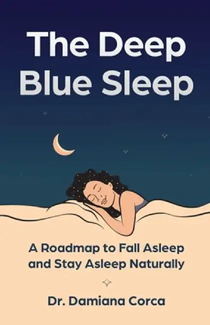 The Deep Blue Sleep: A roadmap to fall asleep and stay asleep naturally by Damiana Corca
