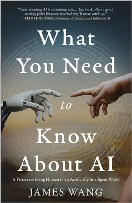 What You Need to Know About AI: A Primer on Being Human in an Artificially Intelligent World by Wang, James