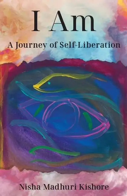 I Am: A Journey of Self-Liberation by Nisha Madhuri Kishore
