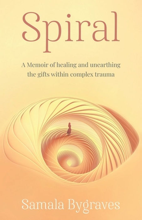 Spiral: A Memoir of healing and unearthing the gifts within complez trauma by Samala Bygraves