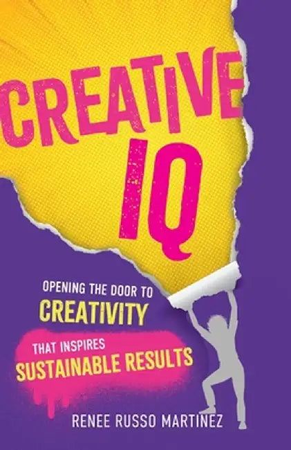 Creative IQ: Opening the Door to Creativity that Inspires Sustainable Results by Renee Russo Martinez