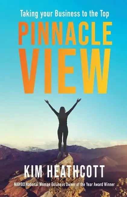 Pinnacle View: Taking your Business to the Top by Kimberly Heathcott