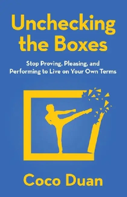 Unchecking the Boxes: Stop Proving, Pleasing, and Performing to Live on Your Own Terms by Coco Duan