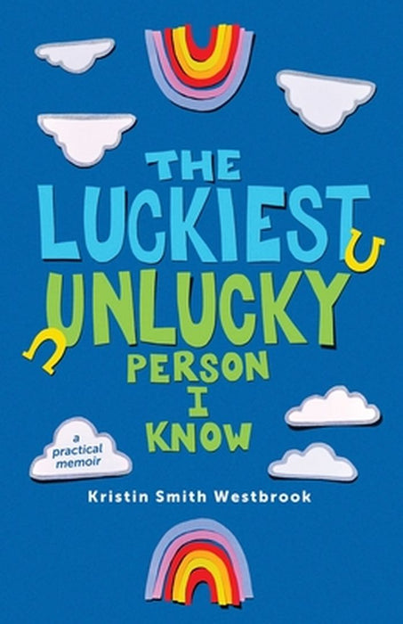 The Luckiest Unlucky Person I Know: A Practical Guide by Kristin Smith Westbrook