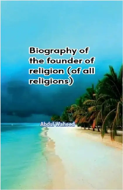 Biography of the founder of religion (of all religions) by Abdul Waheed
