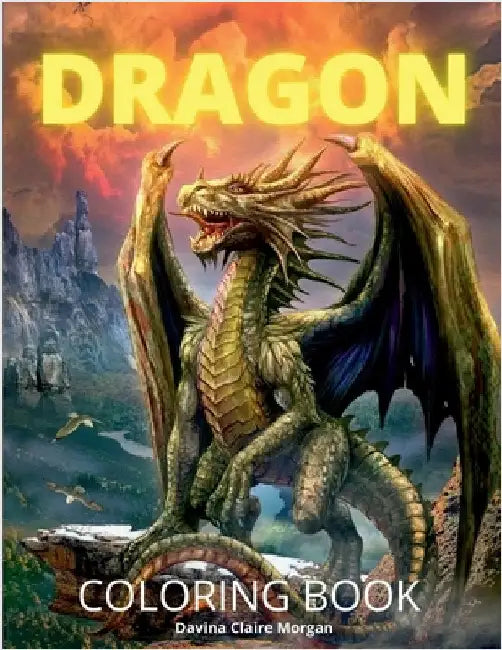 Dragon Coloring Book: New Edition of Mythical Colouring Book for Boys, Girls, Teens and Adults Fantasy for Children Ages 4 5 6 7 8 9 10 Perf by Davina Claire Morgan