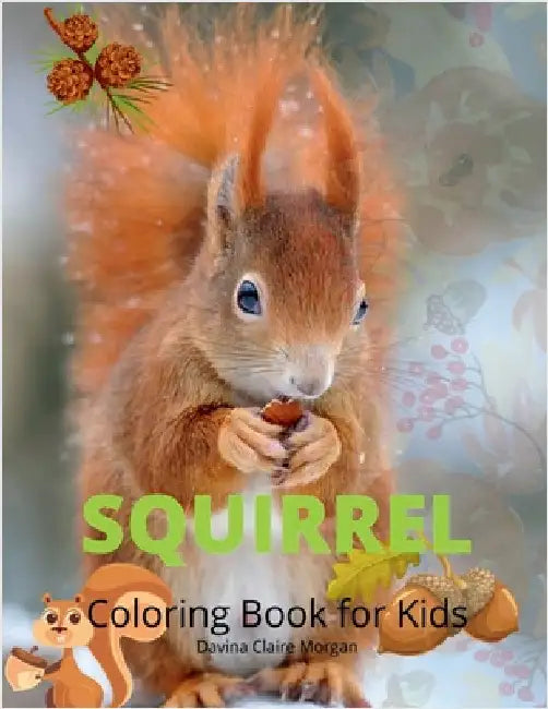 Squirrel Coloring Book for Kids: Funny Squirrel Activity Coloring Pages for Boys, Girls and Kids Ages 4 and Up Amazing Gift for Animal Lover Preschool by Davina Claire Morgan