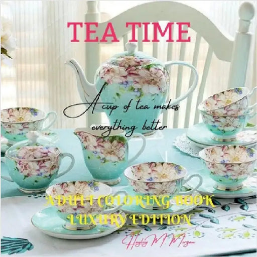 Tea Time Adult Coloring Book Luxury Edition: Strees Relieving Illustrations for Tea Lovers Relaxation, Meditation and Happiness with Tea Time Desings by Hayley M Morgan