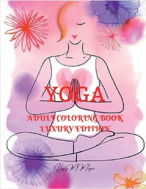 Yoga Adult Coloring Book Luxury Edition: Incredible Adult Coloring Book with Yoga Desings Yoga Premium Pages to Color for Adults Relaxation, Meditatio by Hayley M Morgan