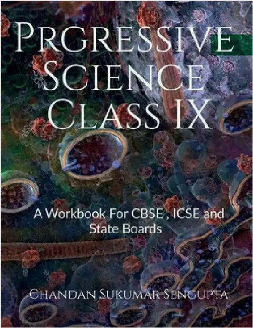 Progressive Science Class IX: A Workbook For CBSE, ICSE and State Boards by Chandan Sukumar SenGupta