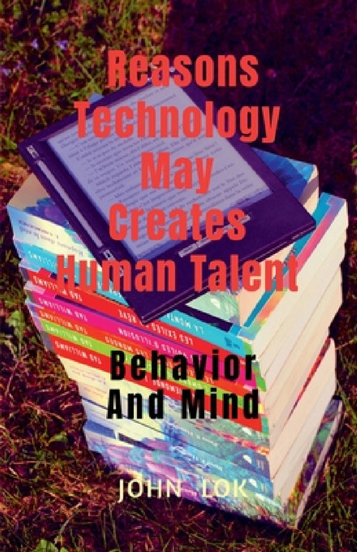 Reasons Technology May Creates Human Talent by John Lok