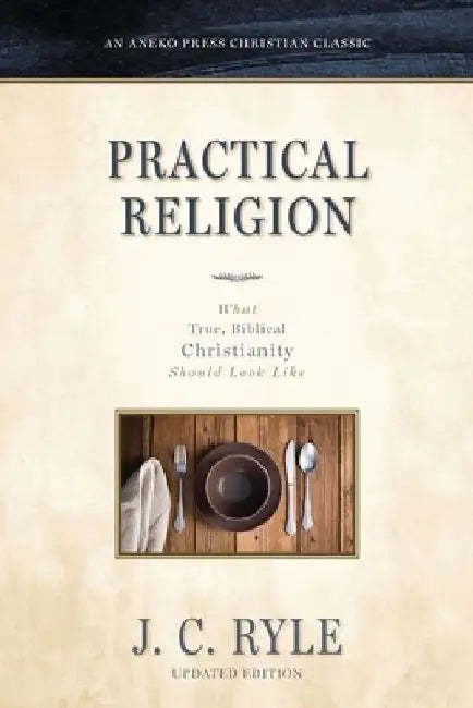 Practical Religion: What True, Biblical Christianity Should Look Like by J. C. Ryle