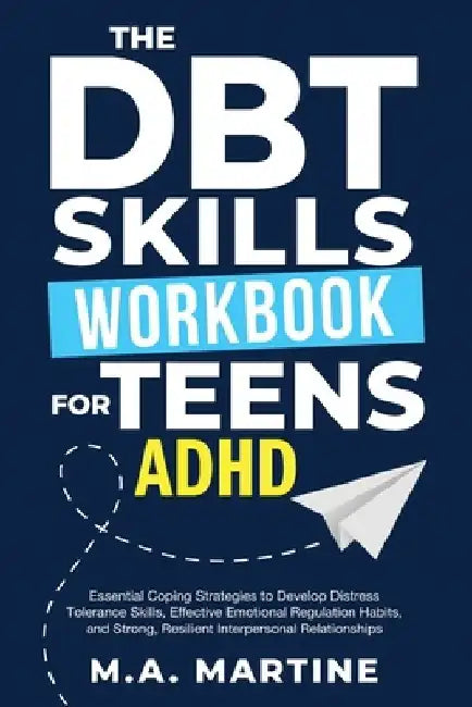 The DBT Skills Workbook For Teens - ADHD: Essential Coping Strategies to Develop Distress Tolerance Skills, Effective Emotional Regulation Habits, and by M. a. Martine