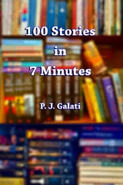 100 Stories in 7 Minutes by P. J. Galati