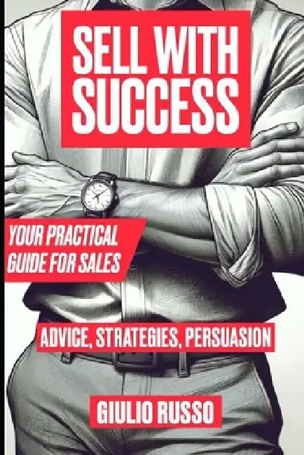 Sell with Success: Your Practical Guide for Sales by Giulio Russo