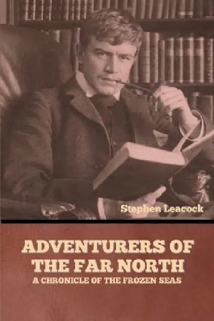Adventurers of the Far North: A Chronicle of the Frozen Seas by Stephen Leacock