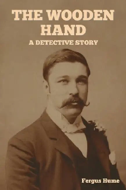 The Wooden Hand: A Detective Story by Fergus Hume
