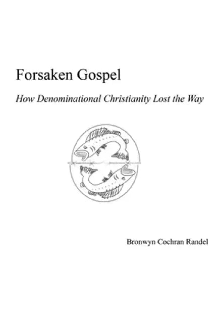 Forsaken Gospel: How Denominational Christianity Lost the Way by Bronwyn Cochran Randel
