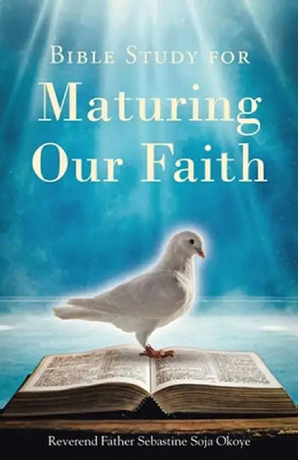 Bible Study for Maturing Our Faith by Reverend Father Sebastine Soja Okoye