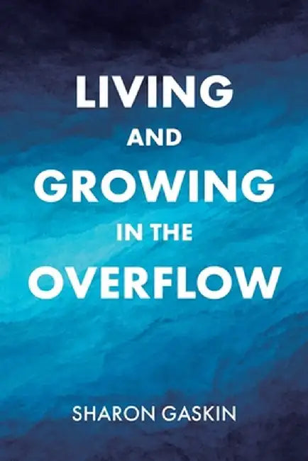 Living and Growing in the Overflow by Sharon Gaskin