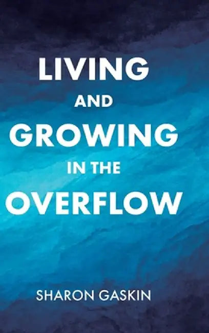 Living and Growing in the Overflow by Sharon Gaskin