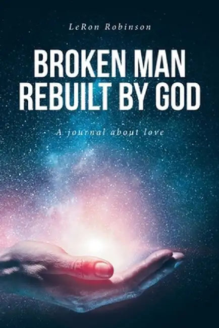 Broken Man Rebuilt by God: A journal about love by Leron Robinson