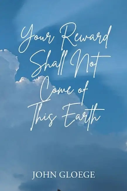 Your Reward Shall Not Come of This Earth by John Gloege
