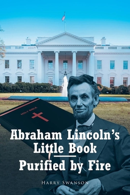 Abraham Lincoln's Little Book - Purified by Fire by Harry Swanson