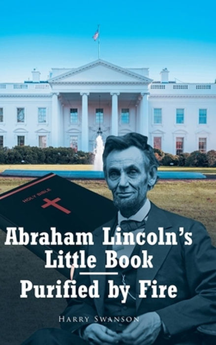 Abraham Lincoln's Little Book - Purified by Fire by Harry Swanson