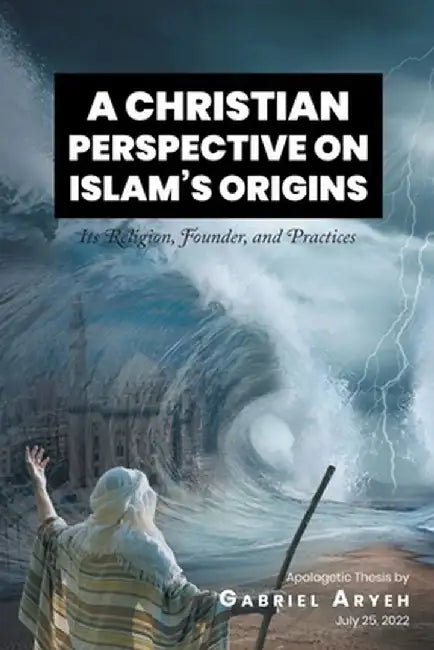 A Christian Perspective on Islam's Origins: Its Religion, Founder, an Practices by Gabriel Aryeh