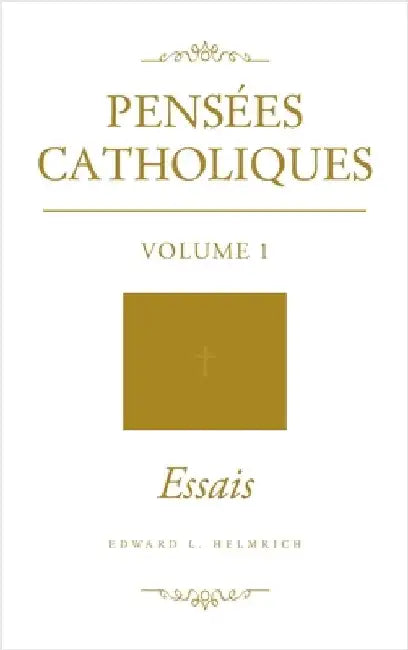 Pensées Catholiques: Volume 1 Essais by Edward L. Helmrich