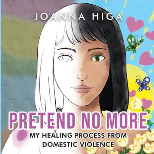 Pretend No More: My Healing Process From Domestic Violence by Joanna Higa
