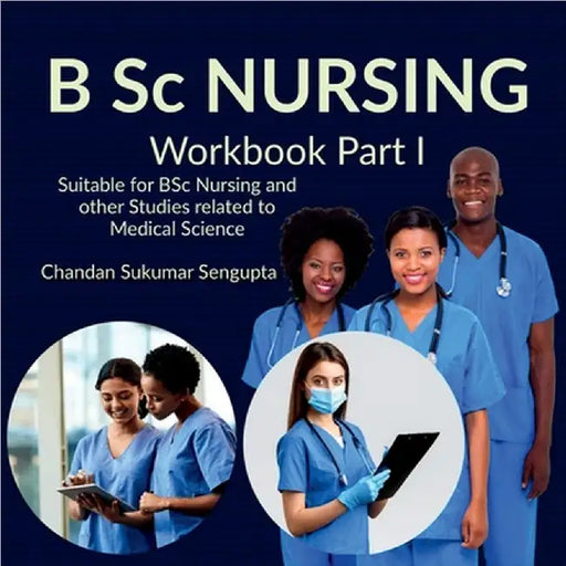 B Sc NURSING Workbook Part I: Suitable for BSc Nursing and other Studies related to Medical Science by Chandan Sukumar SenGupta