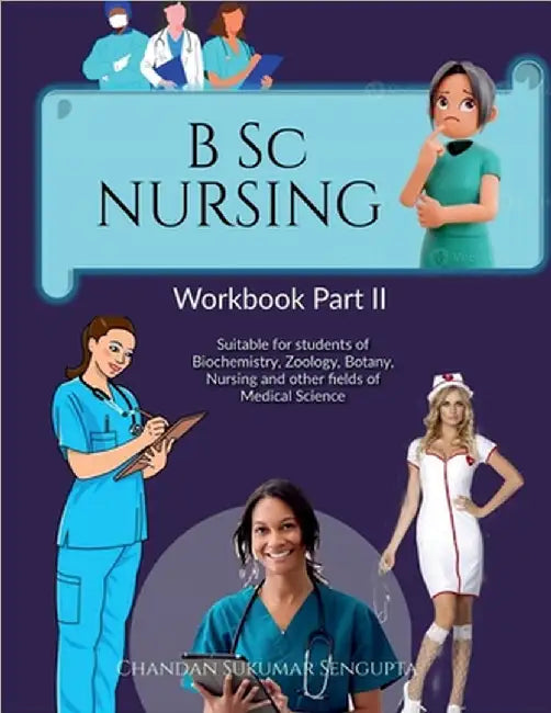 B Sc NURSING Workbook Part II: Suitable for students of Biochemistry, Zoology, Botany, Nursing and other fields of Medical Science by Chandan Sukumar SenGupta