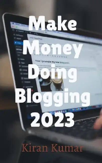 Make Money by doing Blogging in 2023 - By Tech Kiran by Kiran Kumar