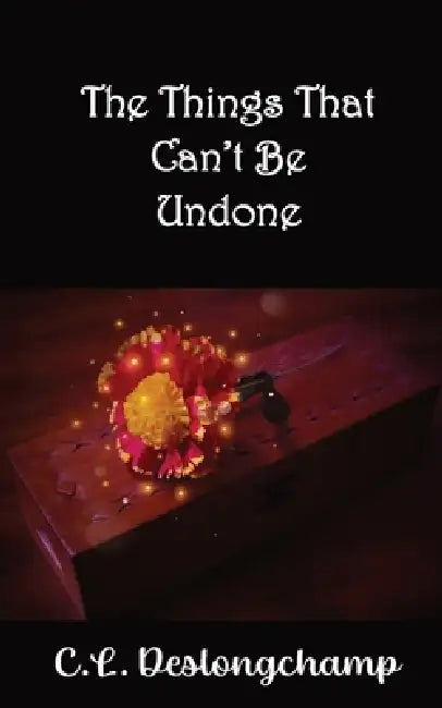 The Things That Can't Be Undone by C. L. Deslongchamp