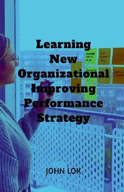 Learning New Organizational Improving Performance Strategy by John Lok