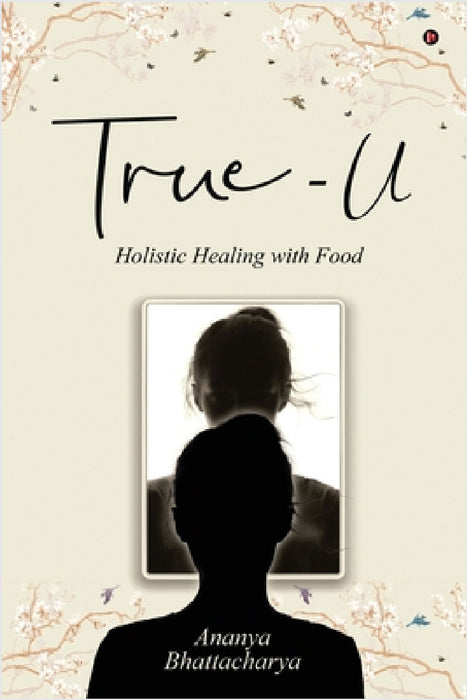 True - U: Holistic Healing with Food by Ananya Bhattacharya