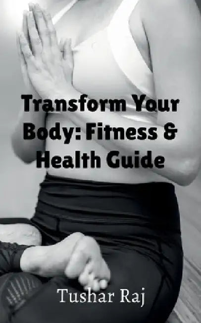 Transform Your Body by Tushar Raj