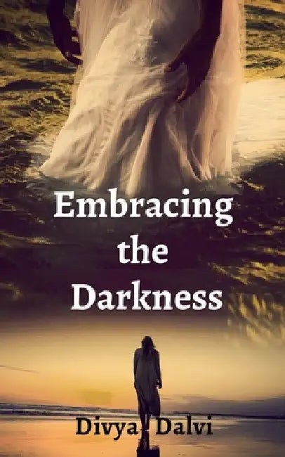 Embracing the Darkness by Divya Dalvi