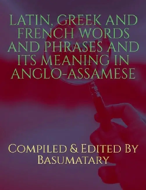 Latin, Greek and French Words and Phrases and Its Meaning in Anglo-Assamese by Compiled And